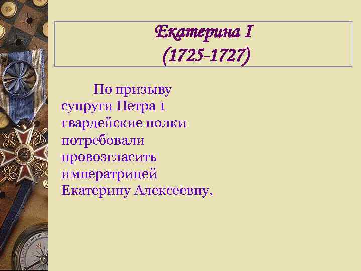   Екатерина I   (1725 -1727) По призыву супруги Петра 1 гвардейские