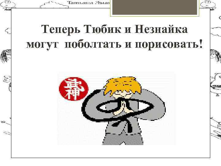 Теперь Тюбик и Незнайка могут поболтать и порисовать! 