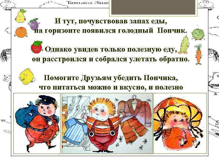 И тут, почувствовав запах еды, на горизонте появился голодный Пончик. Однако увидев только полезную
