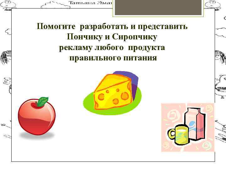 Помогите разработать и представить Пончику и Сиропчику рекламу любого продукта правильного питания 