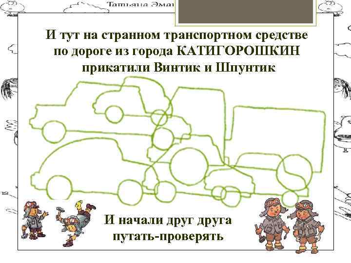 И тут на странном транспортном средстве по дороге из города КАТИГОРОШКИН прикатили Винтик и