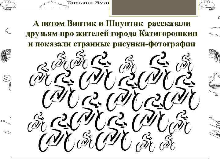А потом Винтик и Шпунтик рассказали друзьям про жителей города Катигорошкин и показали странные