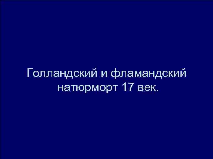 Голландский и фламандский натюрморт 17 век. Голландский и фламандский натюрморт 17 век.