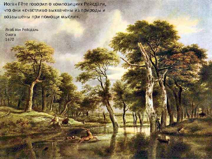 Иоган Гёте говорил о композициях Рейсдаля, что они «счастливо выхвачены из природы и возвышены