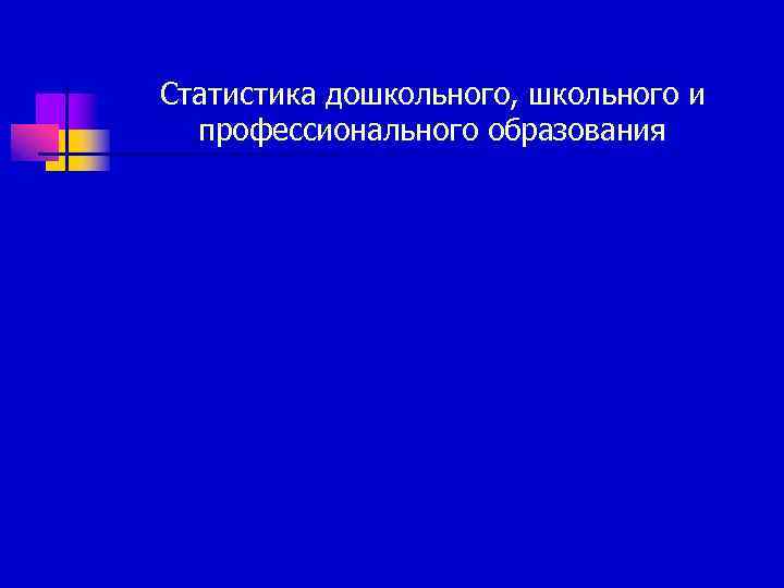 Статистика дошкольного, школьного и  профессионального образования 