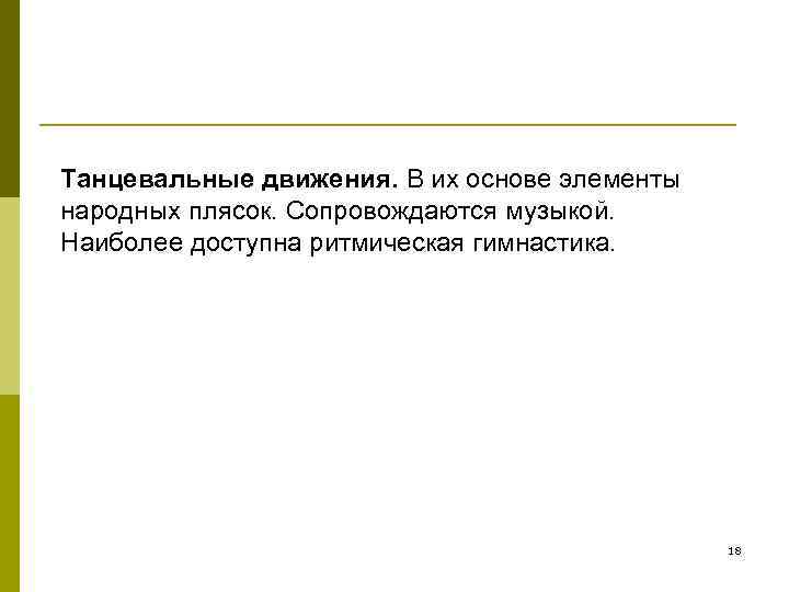 Танцевальные движения. В их основе элементы народных плясок. Сопровождаются музыкой. Наиболее доступна ритмическая гимнастика.