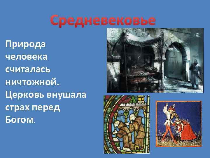   Средневековье Природа человека считалась ничтожной. Церковь внушала страх перед Богом. 