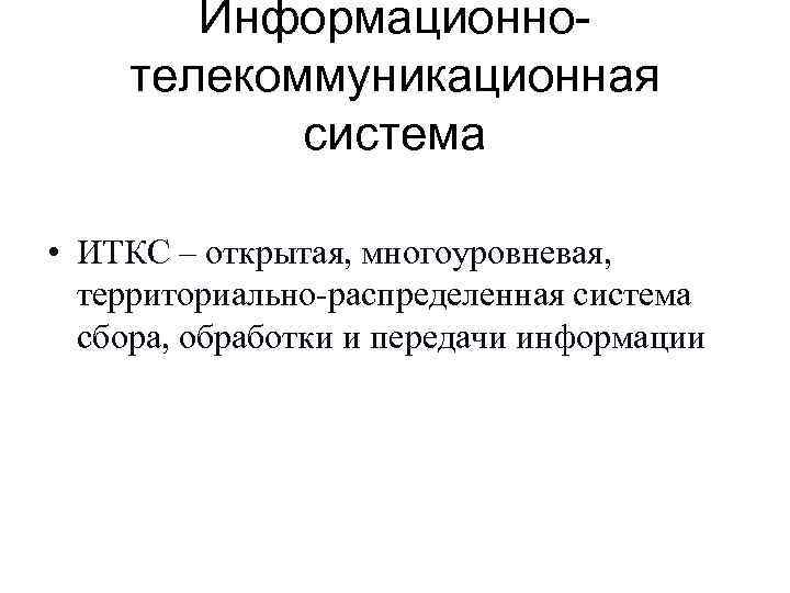   Информационно- телекоммуникационная  система  • ИТКС – открытая, многоуровневая, территориально-распределенная система