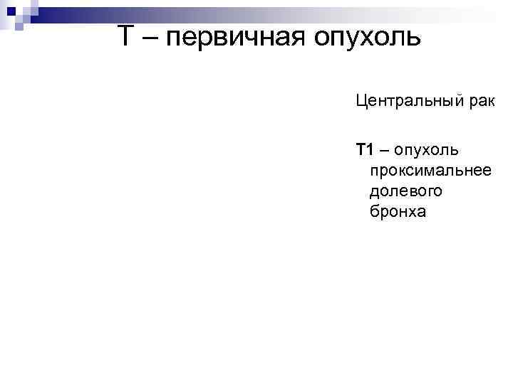 Т – первичная опухоль   Центральный рак   Т 1 – опухоль