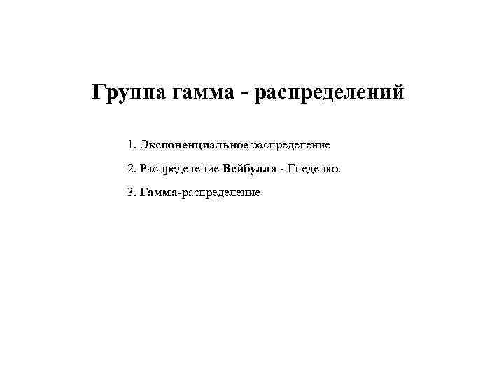 Группа гамма - распределений 1. Экспоненциальное распределение 2. Распределение Вейбулла - Гнеденко. 3. Гамма-распределение