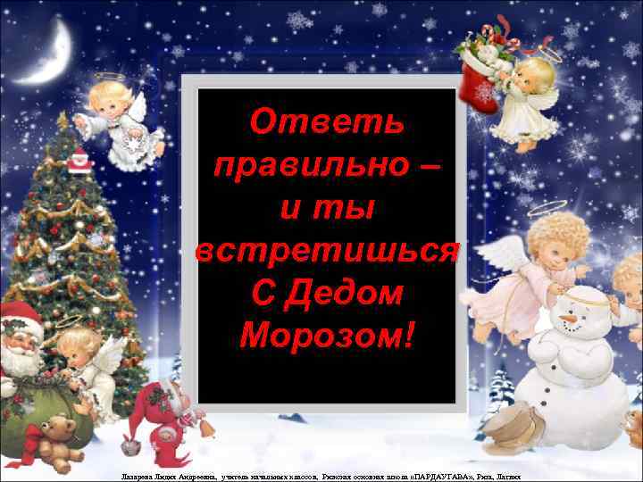 Ответь правильно – и ты встретишься C Дедом Морозом! Лазарева Лидия Андреевна, учитель начальных