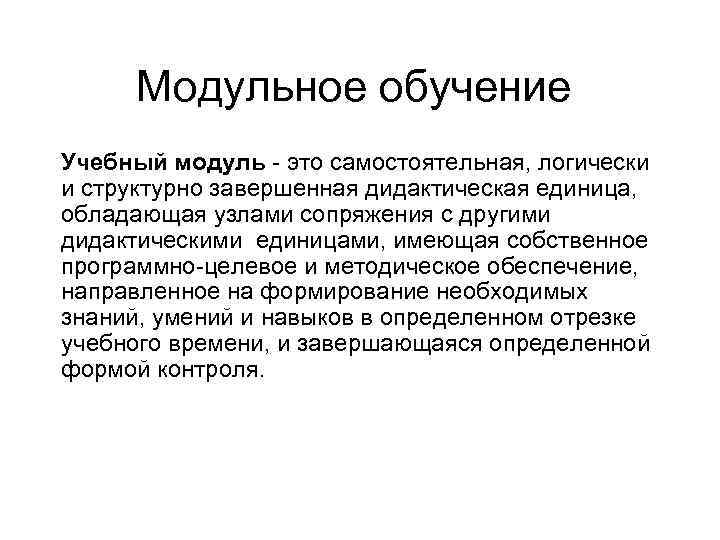 Модульное обучение Учебный модуль - это самостоятельная, логически и структурно завершенная дидактическая единица, обладающая