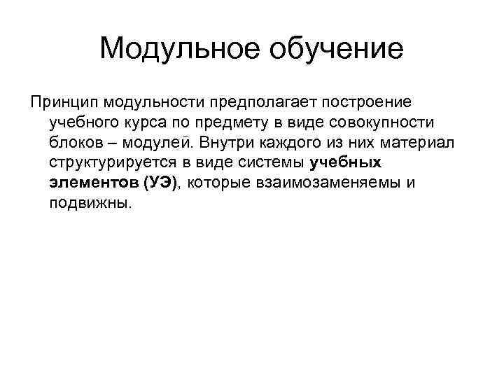 Модульное обучение Принцип модульности предполагает построение учебного курса по предмету в виде совокупности блоков