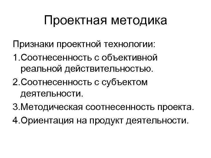  Проектная методика Признаки проектной технологии: 1. Соотнесенность с объективной  реальной действительностью. 2.