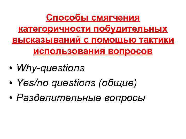   Способы смягчения категоричности побудительных высказываний с помощью тактики использования вопросов • Why-questions