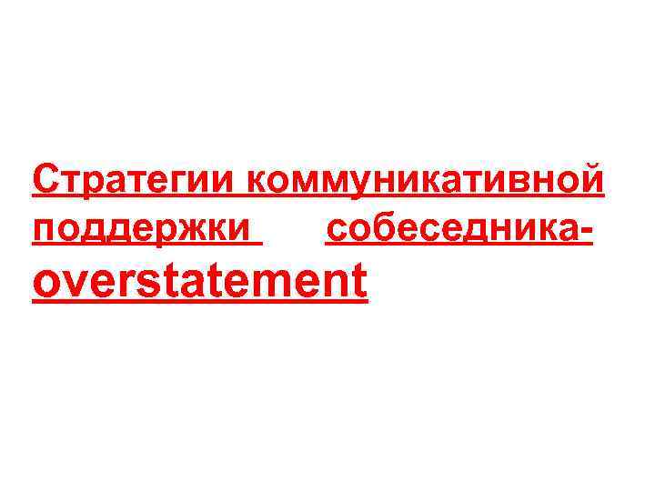 Стратегии коммуникативной поддержки  собеседника- overstatement 