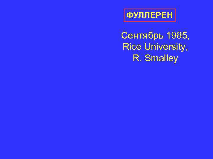 ФУЛЛЕРЕН Сентябрь 1985, Rice University, R. Smalley ФУЛЛЕРЕН Сентябрь 1985, Rice University, R. Smalley