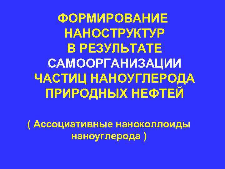 ФОРМИРОВАНИЕ НАНОСТРУКТУР В РЕЗУЛЬТАТЕ САМООРГАНИЗАЦИИ ЧАСТИЦ НАНОУГЛЕРОДА ПРИРОДНЫХ НЕФТЕЙ ( ФОРМИРОВАНИЕ НАНОСТРУКТУР В РЕЗУЛЬТАТЕ САМООРГАНИЗАЦИИ ЧАСТИЦ НАНОУГЛЕРОДА ПРИРОДНЫХ НЕФТЕЙ (