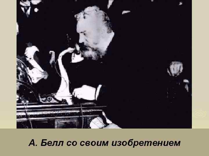 А. Белл со своим изобретением 