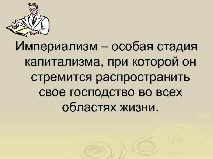 Империализм – особая стадия капитализма, при которой он  стремится распространить  свое господство