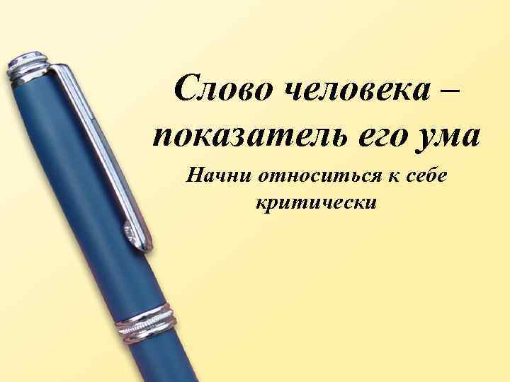Слово человека – показатель его ума Начни относиться к себе критически 