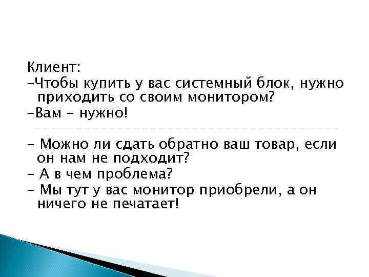 Клиент: -Чтобы купить у вас системный блок, нужно приходить со своим монитором? -Вам - Клиент: -Чтобы купить у вас системный блок, нужно приходить со своим монитором? -Вам -