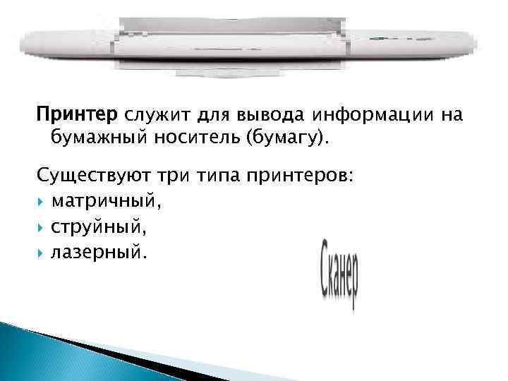 Принтер служит для вывода информации на бумажный носитель (бумагу). Существуют три типа принтеров: Принтер служит для вывода информации на бумажный носитель (бумагу). Существуют три типа принтеров: