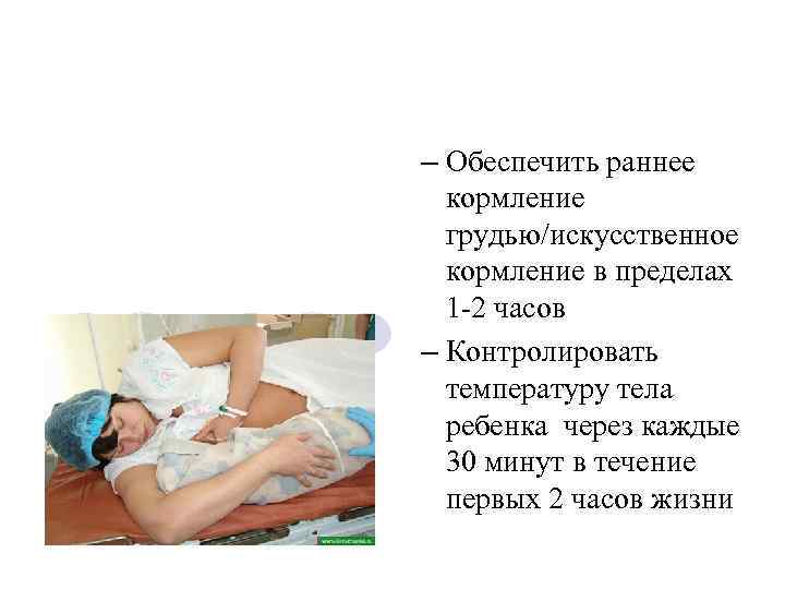 – Обеспечить раннее  кормление  грудью/искусственное  кормление в пределах  1 -2