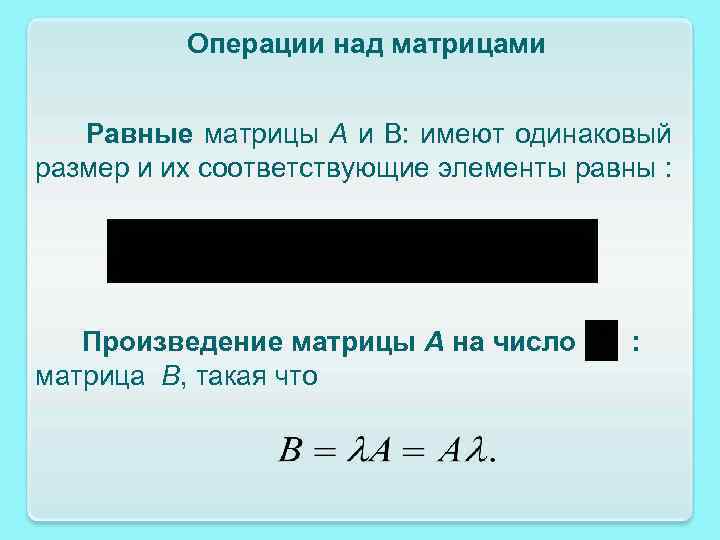 Операции над матрицами Равные матрицы A и B: имеют одинаковый размер и их соответствующие