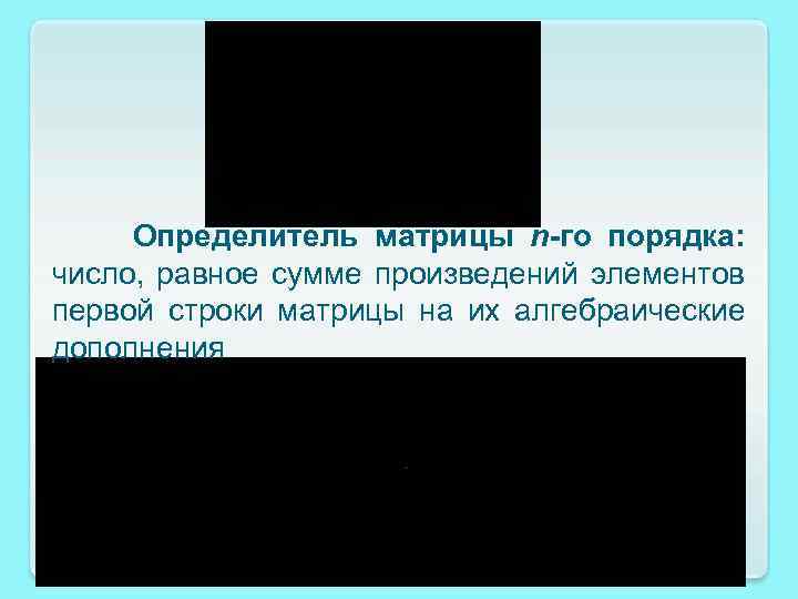 Определитель матрицы n-го порядка: число, равное сумме произведений элементов первой строки матрицы на их