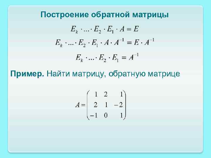 Как найти обратную матрицу. Построение обратной матрицы. Матрицы Высшая математика первый курс. Матрицы математика 1 курс примеры. Методы построения обратной матрицы.