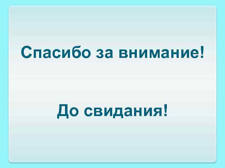 Спасибо за внимание! До свидания! 