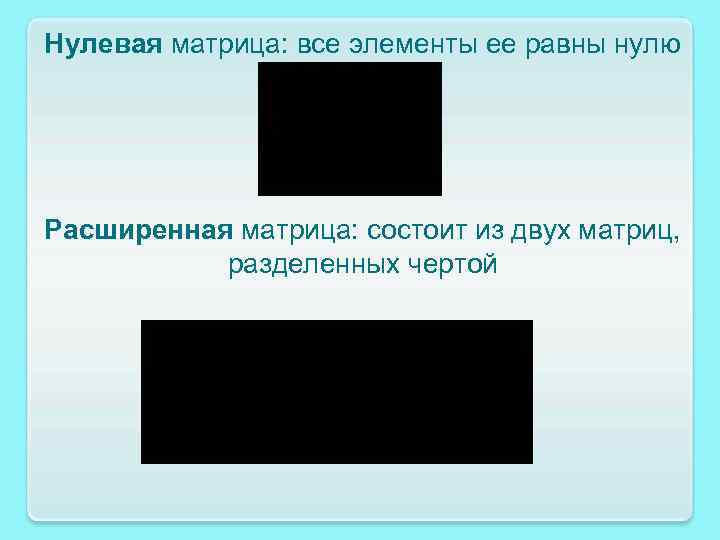 Нулевая матрица: все элементы ее равны нулю Расширенная матрица: состоит из двух матриц, разделенных