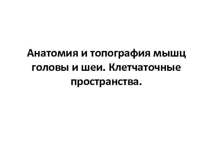 Анатомия и топография мышц головы и шеи. Клетчаточные пространства. 