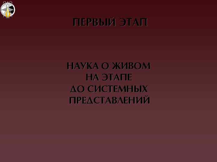 ПЕРВЫЙ ЭТАП НАУКА О ЖИВОМ НА ЭТАПЕ ДО СИСТЕМНЫХ ПРЕДСТАВЛЕНИЙ 