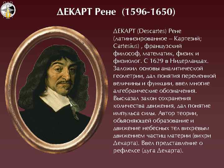 ДЕКАРТ Рене (1596 -1650) ÄЕÊÀÐТ (Descartes) Ðене (латинизированное – Êартезий; Cartesius) , французский философ,