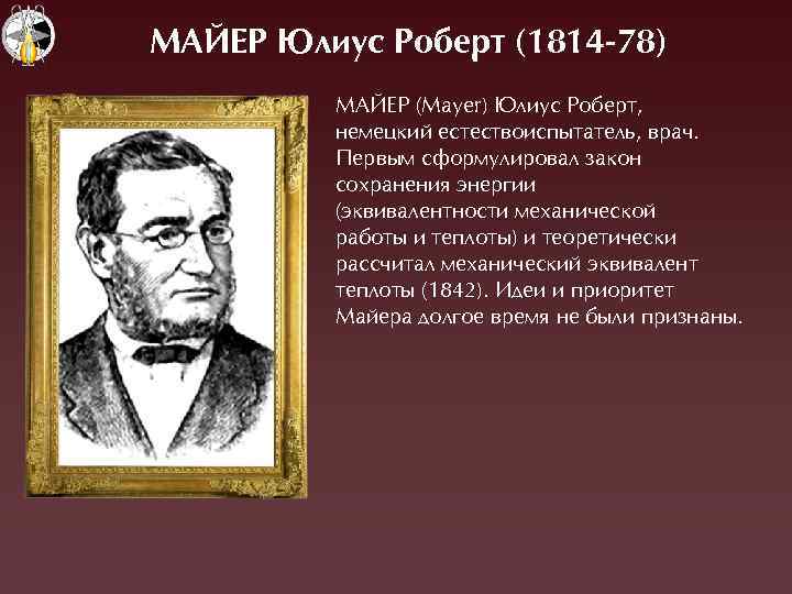 МАЙЕР Þлиус Роберт (1814 -78) ÌÀÉЕÐ (Mayer) Þлиус Ðоберт, немецкий естествоиспытатель, врач. Первым сформулировал