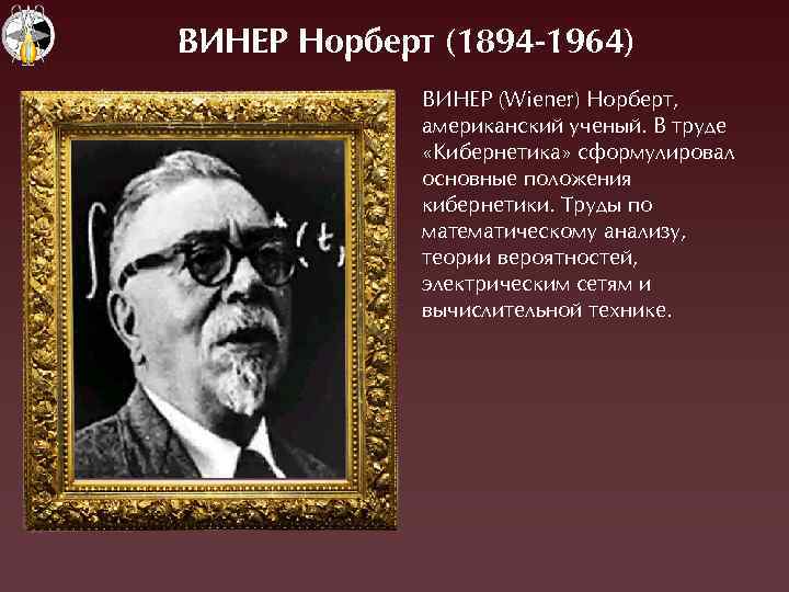 ВИНЕР Норберт (1894 -1964) ВÈНЕÐ (Wiener) Норберт, американский ученый. В труде «Êибернетика» сформулировал основные