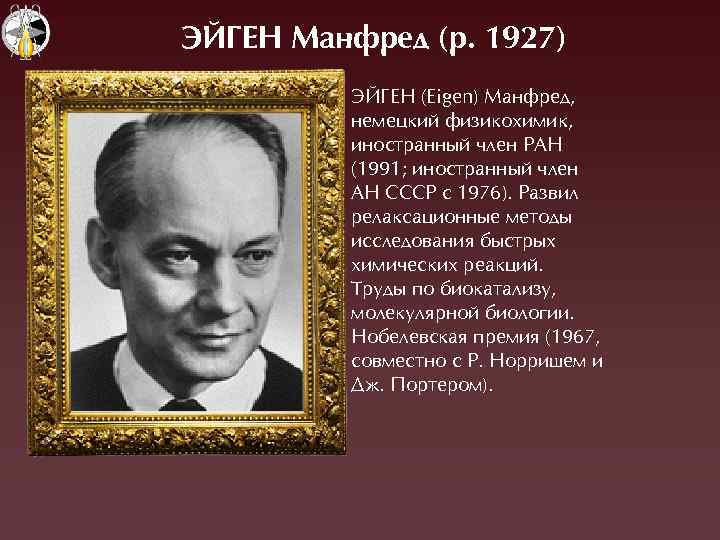 ЭЙÃЕН Манфред (р. 1927) ÝÉÃЕН (Eigen) Ìанфред, немецкий физикохимик, иностранный член ÐÀН (1991; иностранный