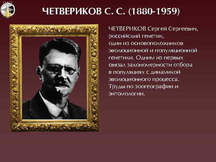 ЧЕТВЕРИКОВ С. С. (1880 -1959) ×ЕТВЕÐÈÊОВ Ñергей Ñергеевич, российский генетик, один из основоположников эволюционной