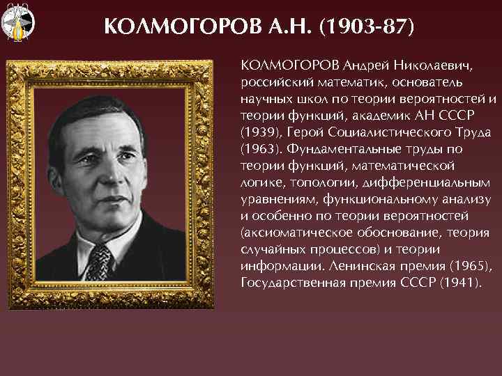 КОЛМОÃОРОВ А. Н. (1903 -87) ÊОËÌОÃОÐОВ Àндрей Николаевич, российский математик, основатель научных школ по