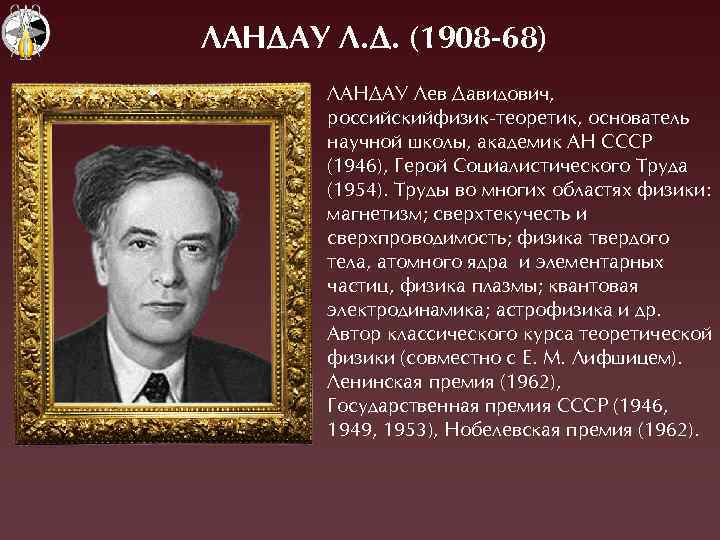 ЛАНДАУ Л. Д. (1908 -68) ËÀНÄÀÓ Ëев Äавидович, российскийфизик-теоретик, основатель научной школы, академик ÀН