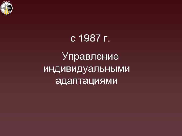 с 1987 г. Управление индивидуальными адаптациями 