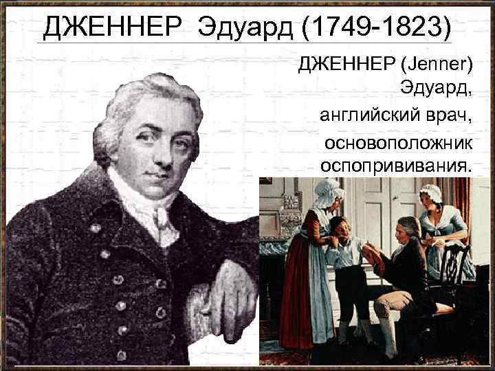 ДЖЕННЕР Эдуард (1749 -1823) ДЖЕННЕР (Jenner) Эдуард, английский врач, основоположник оспопрививания. 