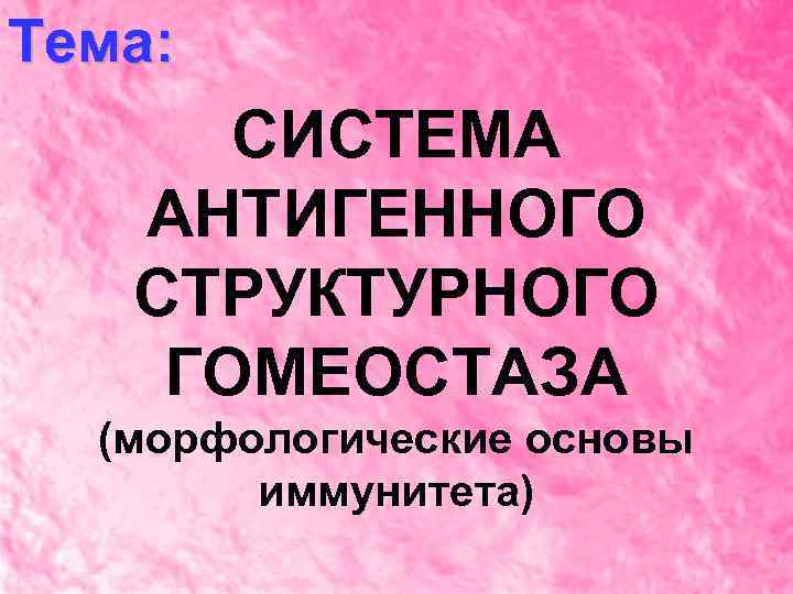 Тема: СИСТЕМА АНТИГЕННОГО СТРУКТУРНОГО ГОМЕОСТАЗА (морфологические основы иммунитета) 