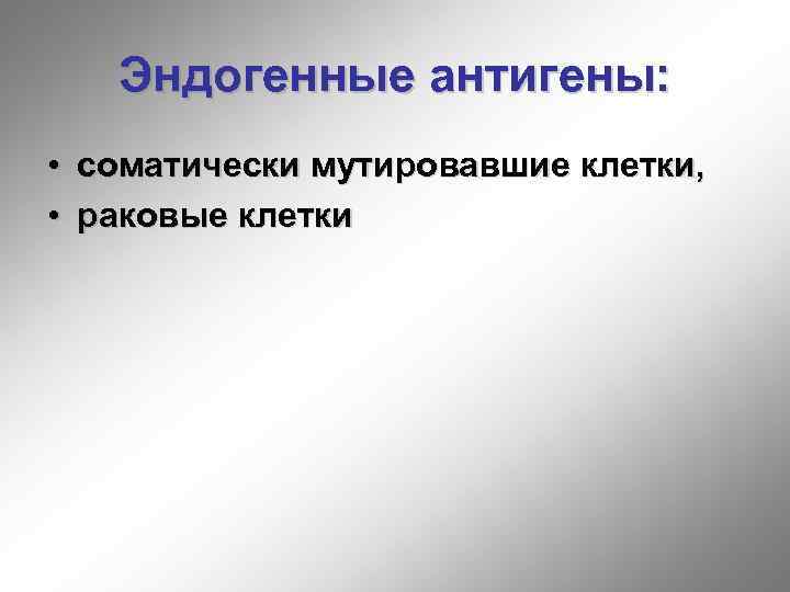 Эндогенные антигены: • соматически мутировавшие клетки, • раковые клетки 