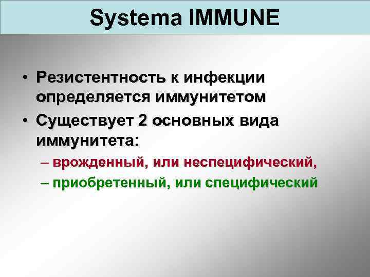 Systema IMMUNE • Резистентность к инфекции определяется иммунитетом • Существует 2 основных вида иммунитета: