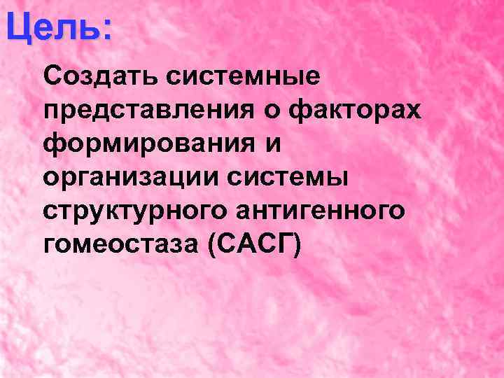 Цель: Создать системные представления о факторах формирования и организации системы структурного антигенного гомеостаза (САСГ)