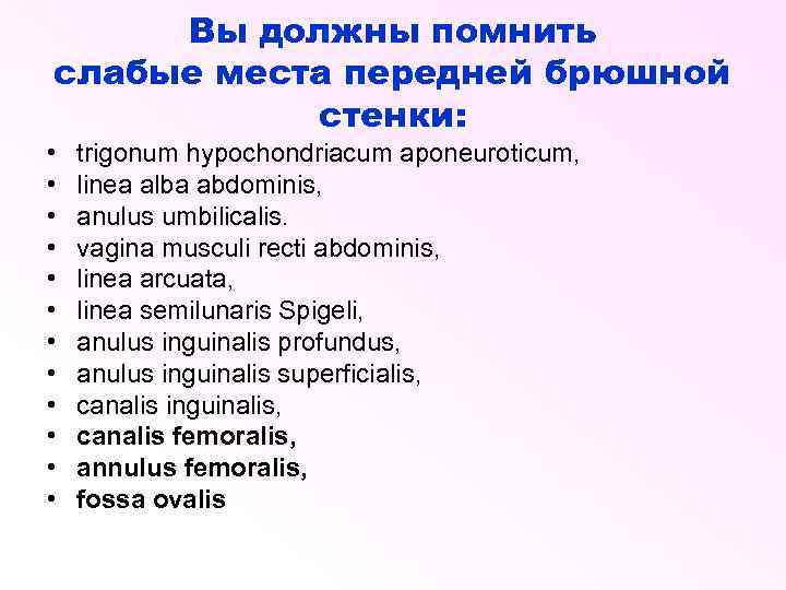 Вы должны помнить слабые места передней брюшной стенки: • • • trigonum hypochondriacum aponeuroticum,