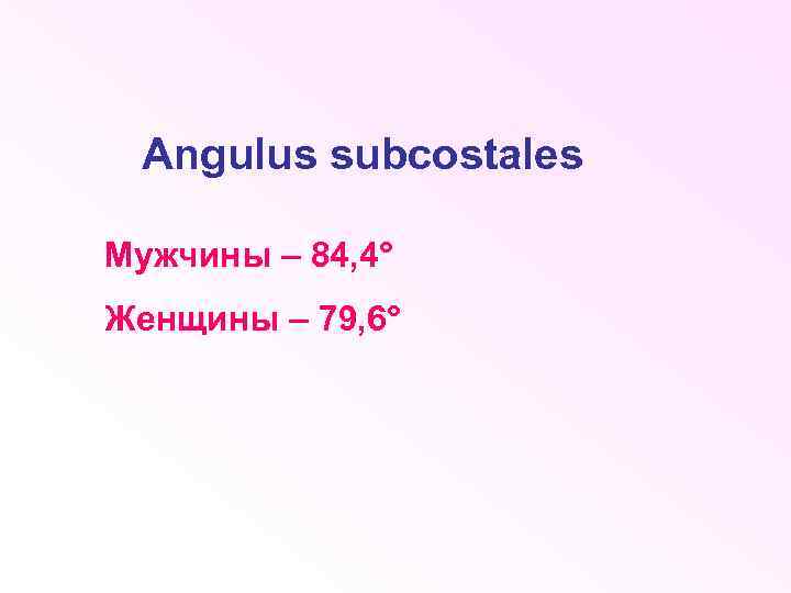 Angulus subcostales Мужчины – 84, 4° Женщины – 79, 6° 